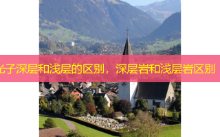 光子深层和浅层的区别，深层岩和浅层岩区别