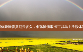 假体隆胸恢复期是多久，假体隆胸取出可以马上放假体吗