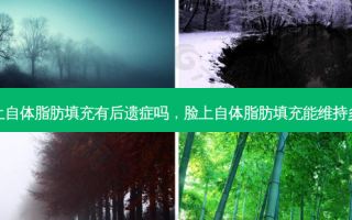 脸上自体脂肪填充有后遗症吗，脸上自体脂肪填充能维持多久
