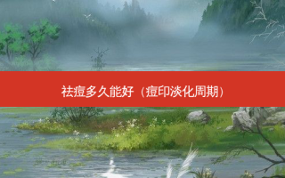 祛痘多久能好（痘印淡化周期）