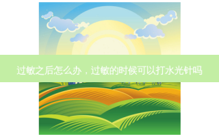 过敏之后怎么办，过敏的时候可以打水光针吗