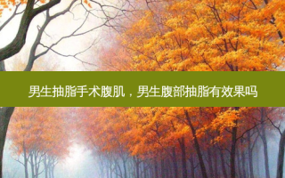 男生抽脂手术腹肌，男生腹部抽脂有效果吗