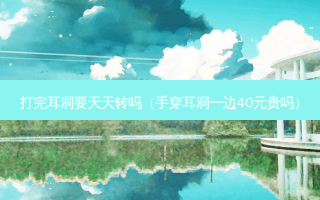 打完耳洞要天天转吗（手穿耳洞一边40元贵吗）
