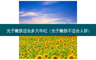 光子嫩肤适合多大年纪（光子嫩肤不适合人群）
