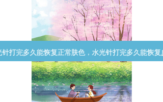 水光针打完多久能恢复正常肤色，水光针打完多久能恢复皮肤