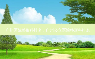 广州医院整形科排名，广州公立医院整形科排名