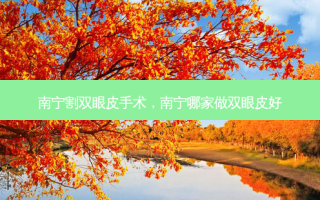 南宁割双眼皮手术，南宁哪家做双眼皮好