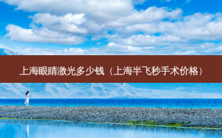 上海眼睛激光多少钱（上海半飞秒手术价格）