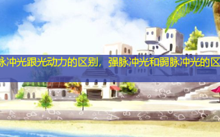 脉冲光跟光动力的区别，强脉冲光和弱脉冲光的区别