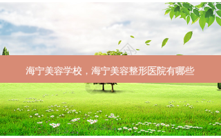 海宁美容学校，海宁美容整形医院有哪些
