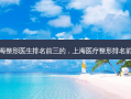 上海整形医生排名前三的，上海医疗整形排名前十