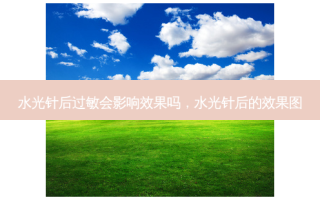 水光针后过敏会影响效果吗，水光针后的效果图