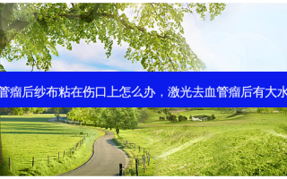 激光去血管瘤后纱布粘在伤口上怎么办，激光去血管瘤后有大水泡怎么办