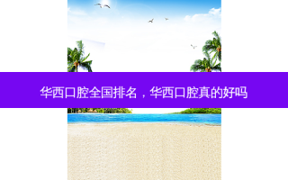 华西口腔全国排名，华西口腔真的好吗