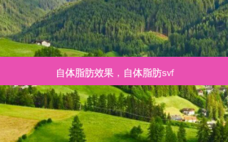 自体脂肪效果，自体脂肪svf