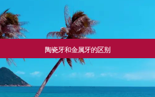 陶瓷牙和金属牙的区别