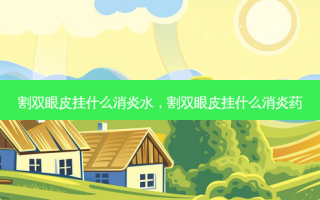 割双眼皮挂什么消炎水，割双眼皮挂什么消炎药