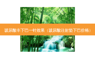 玻尿酸丰下巴一针效果（玻尿酸注射垫下巴价格）