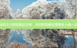 深圳北大割双眼皮怎样，深圳割双眼皮需要多少钱一次