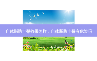 自体脂肪丰臀效果怎样，自体脂肪丰臀有危险吗