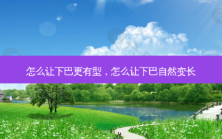 怎么让下巴更有型，怎么让下巴自然变长
