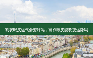 割双眼皮运气会变好吗，割双眼皮能改变运势吗