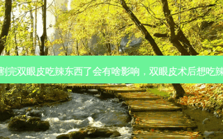 割完双眼皮吃辣东西了会有啥影响，双眼皮术后想吃辣