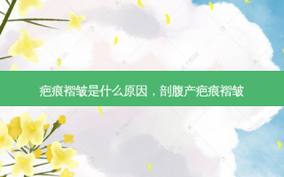 疤痕褶皱是什么原因，剖腹产疤痕褶皱