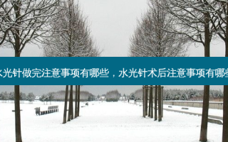水光针做完注意事项有哪些，水光针术后注意事项有哪些