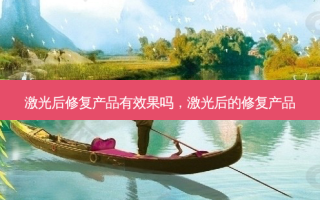 激光后修复产品有效果吗，激光后的修复产品