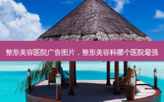 整形美容医院广告图片，整形美容科哪个医院强