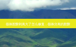 假体腔隙剥离大了怎么修复，假体分离的腔隙