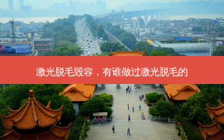 激光脱毛毁容，有谁做过激光脱毛的