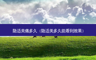 隐适美痛多久（隐适美多久能看到效果）
