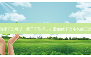 硅胶假体下巴可以一辈子不取吗，硅胶假体下巴多久能正常说话