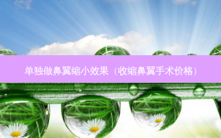 单独做鼻翼缩小效果（收缩鼻翼手术价格）