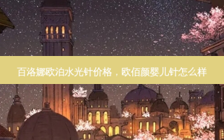 百洛娜欧泊水光针价格，欧佰颜婴儿针怎么样