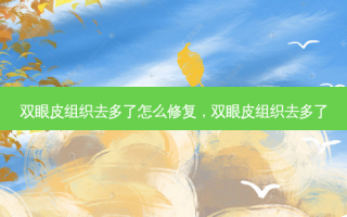 双眼皮组织去多了怎么修复，双眼皮组织去多了