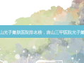 唐山光子嫩肤医院排名榜，唐山三甲医院光子嫩肤