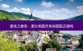 爱美儿整形，爱尔美医疗美容医院正规吗