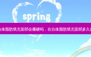 在自体脂肪填充面部会僵硬吗，在自体脂肪填充面部多久消肿