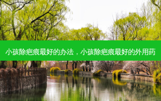 小孩除疤痕 *** 的办法，小孩除疤痕 *** 的外用药