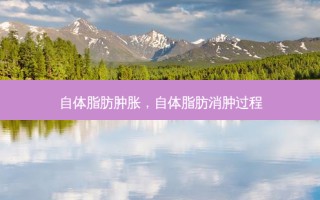 自体脂肪肿胀，自体脂肪消肿过程