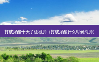 打玻尿酸十天了还很肿（打玻尿酸什么时候消肿）