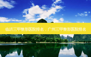 临沂三甲整形医院排名，广州三甲整形医院排名