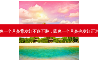隆鼻一个月鼻背发红不疼不肿，隆鼻一个月鼻尖发红正常吗