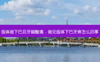 假体做下巴后牙龈酸痛，做完假体下巴牙疼怎么回事