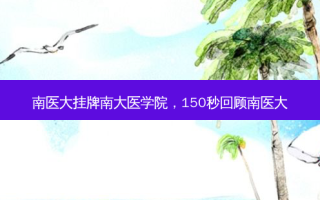 南医大挂牌南大医学院，150秒回顾南医大