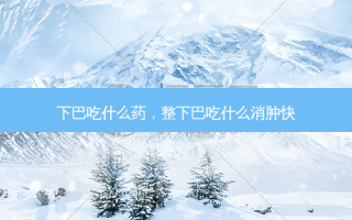 下巴吃什么药，整下巴吃什么消肿快