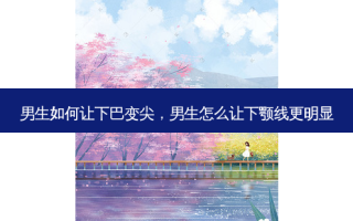 男生如何让下巴变尖，男生怎么让下颚线更明显